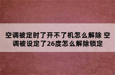 空调被定时了开不了机怎么解除 空调被设定了26度怎么解除锁定